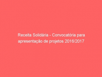Receita Solidária - Convocatória para apresentação de projetos 2016/2017
