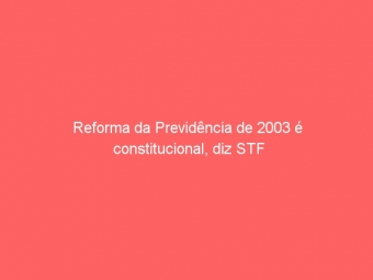 Reforma da Previdência de 2003 é constitucional, diz STF