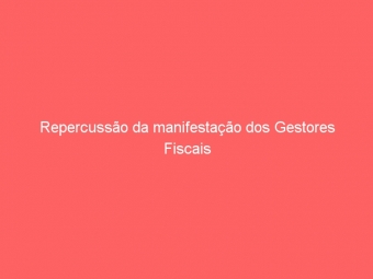 Repercussão da manifestação dos Gestores Fiscais