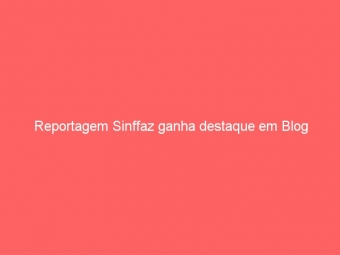 Reportagem Sinffaz ganha destaque em Blog