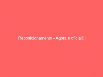 Reposicionamento - Agora é oficial!!!