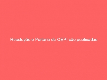 Resolução e Portaria da GEPI são publicadas