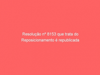 Resolução nº 8153 que trata do Reposicionamento é republicada