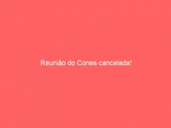 Reunião do Cones cancelada!