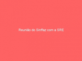 Reunião do Sinffaz com a SRE
