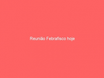 Reunião Febrafisco hoje