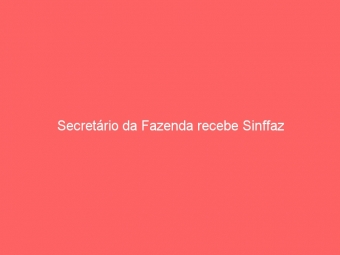Secretário da Fazenda recebe Sinffaz