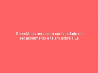 Secretários anunciam continuidade do escalonamento e falam sobre PLs