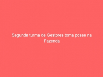 Segunda turma de Gestores toma posse na Fazenda