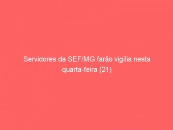 Servidores da SEF/MG farão vigília nesta quarta-feira (21)