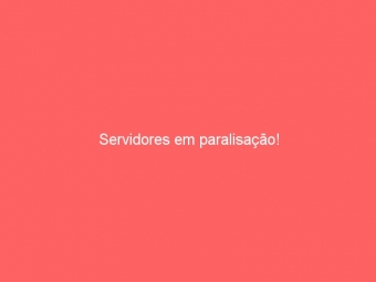 Servidores em paralisação!