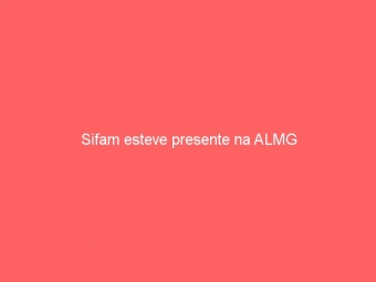 Sifam esteve presente na ALMG