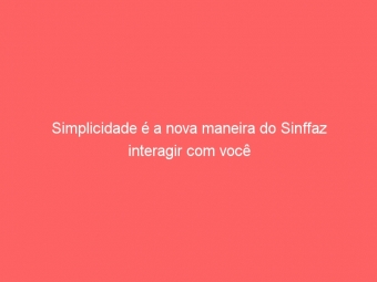 Simplicidade é a nova maneira do Sinffaz interagir com você