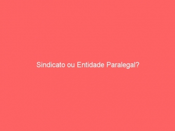 Sindicato ou Entidade Paralegal?