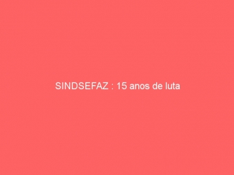 SINDSEFAZ : 15 anos de luta
