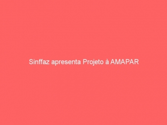 Sinffaz apresenta Projeto à AMAPAR