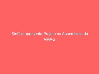 Sinffaz apresenta Projeto na Assembleia da AMAG