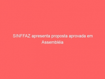 SINFFAZ apresenta proposta aprovada em Assembléia