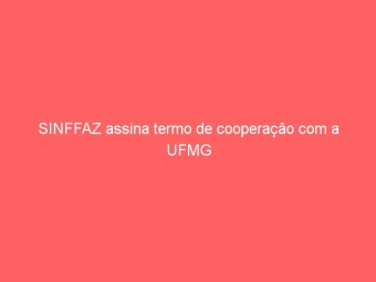 SINFFAZ assina termo de cooperação com a UFMG