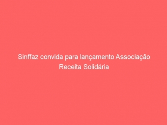 Sinffaz convida para lançamento Associação Receita Solidária
