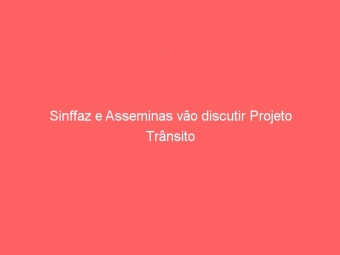Sinffaz e Asseminas vão discutir Projeto Trânsito