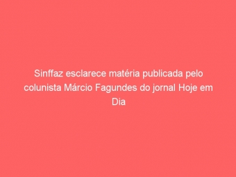 Sinffaz esclarece matéria publicada pelo colunista Márcio Fagundes do jornal Hoje em Dia