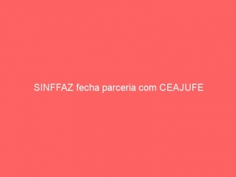 SINFFAZ fecha parceria com CEAJUFE