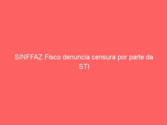 SINFFAZ Fisco denuncia censura por parte da STI