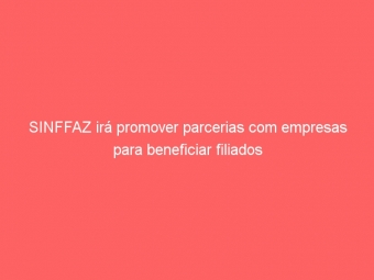 SINFFAZ irá promover parcerias com empresas para beneficiar filiados