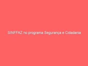 SINFFAZ no programa Segurança e Cidadania