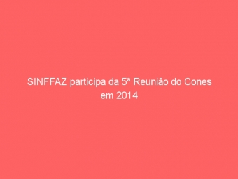 SINFFAZ participa da 5ª Reunião do Cones em 2014