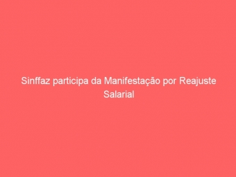 Sinffaz participa da Manifestação por Reajuste Salarial