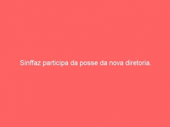 Sinffaz participa da posse da nova diretoria.