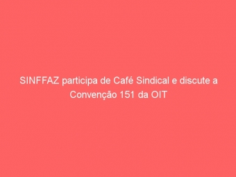 SINFFAZ participa de Café Sindical e discute a Convenção 151 da OIT
