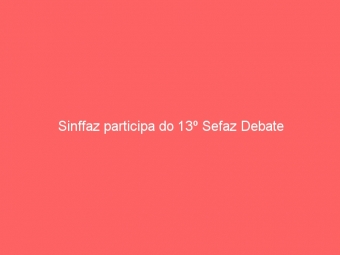 Sinffaz participa do 13º Sefaz Debate