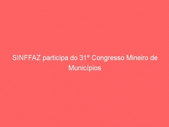 SINFFAZ participa do 31º Congresso Mineiro de Municípios