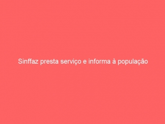 Sinffaz presta serviço e informa à população