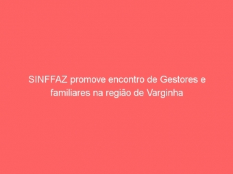 SINFFAZ promove encontro de Gestores e familiares na região de Varginha