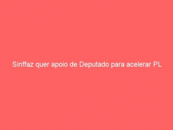 Sinffaz quer apoio de Deputado para acelerar PL