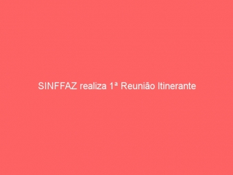 SINFFAZ realiza 1ª Reunião Itinerante