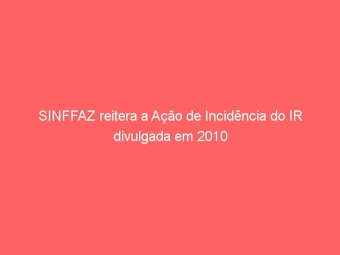 SINFFAZ reitera a Ação de Incidência do IR divulgada em 2010
