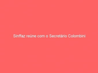 Sinffaz reúne com o Secretário Colombini