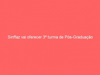 Sinffaz vai oferecer 3ª turma de Pós-Graduação