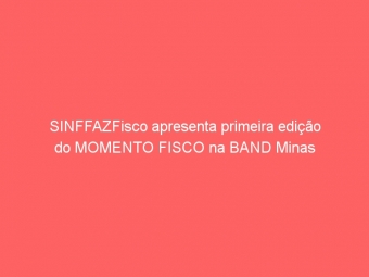 SINFFAZFisco apresenta primeira edição do MOMENTO FISCO na BAND Minas