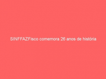 SINFFAZFisco comemora 26 anos de história