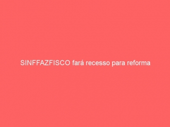 SINFFAZFISCO fará recesso para reforma