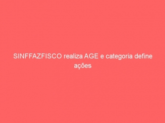 SINFFAZFISCO realiza AGE e categoria define ações