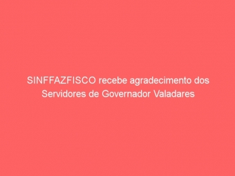 SINFFAZFISCO recebe agradecimento dos Servidores de Governador Valadares