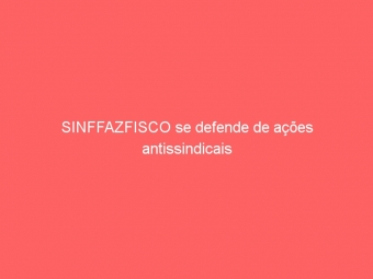 SINFFAZFISCO se defende de ações antissindicais