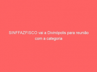 SINFFAZFISCO vai a Divinópolis para reunião com a categoria